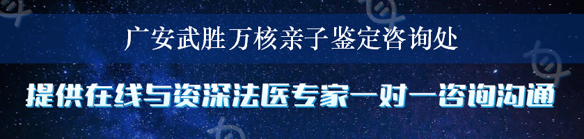 广安武胜万核亲子鉴定咨询处